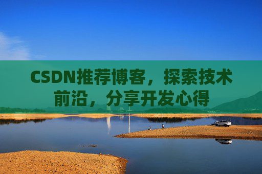 CSDN推荐博客，探索技术前沿，分享开发心得